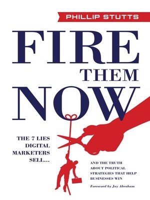 cover image of Fire Them Now: the 7 Lies Digital Marketers Sell...And the Truth about Political Strategie
